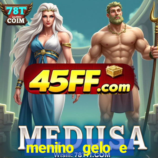 menino gelo e menina lava 360